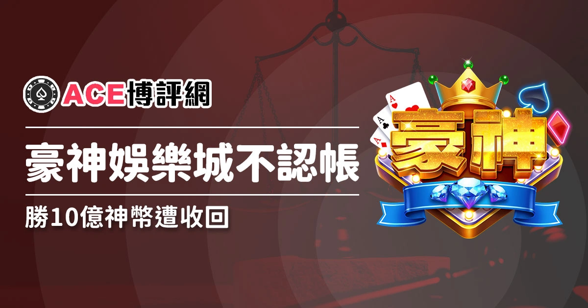 豪神娛樂城不認帳！敢開不敢放，玩家巧勝10億神幣遭公司收回！